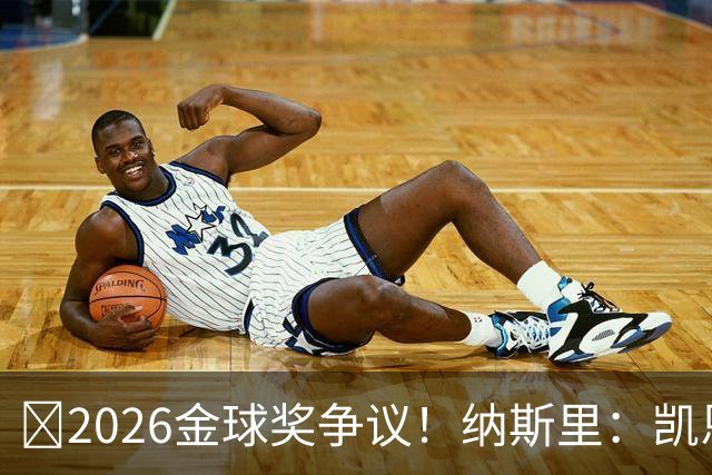 ​2026金球奖争议！纳斯里：凯恩连德甲最佳都不是