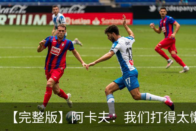 【完整版】阿卡夫：我们打得太懒散 作为领袖我对此负有责任