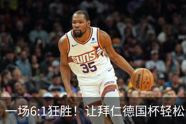 一场6:1狂胜！让拜仁德国杯轻松晋级，一战诞生三大不争事实！