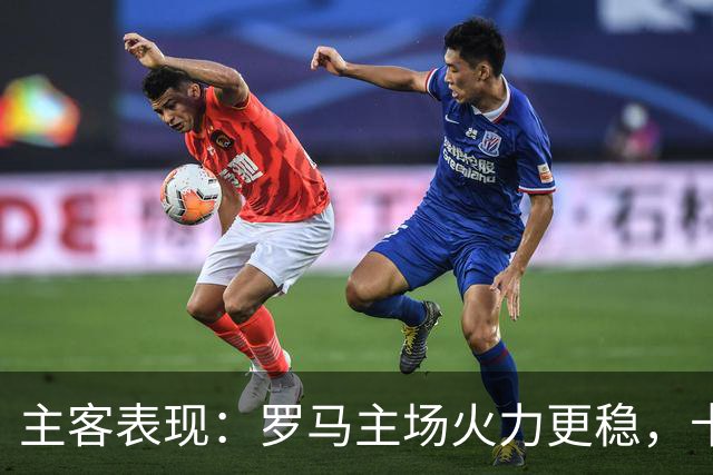 主客表现：罗马主场火力更稳，卡利亚里刚遭惨败