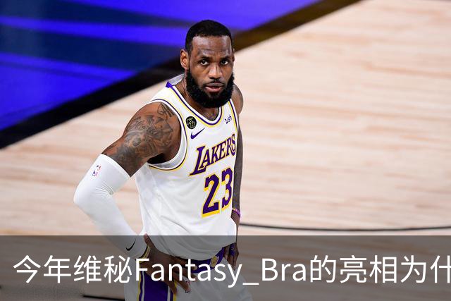 今年维秘Fantasy Bra的亮相为什么会选择金小妹？