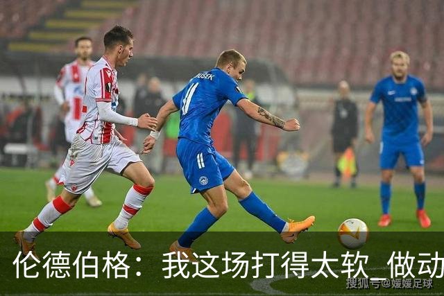 伦德伯格：我这场打得太软 做动作时畏畏缩缩不够果断