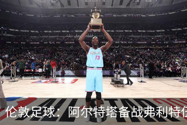 伦敦足球：阿尔特塔备战弗利特伍德，卡拉、加布缺席训练