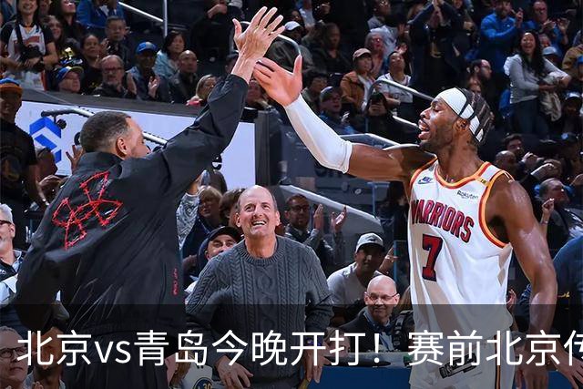 北京vs青岛今晚开打！赛前北京传来李楠消息 青岛刘维伟说的很实在