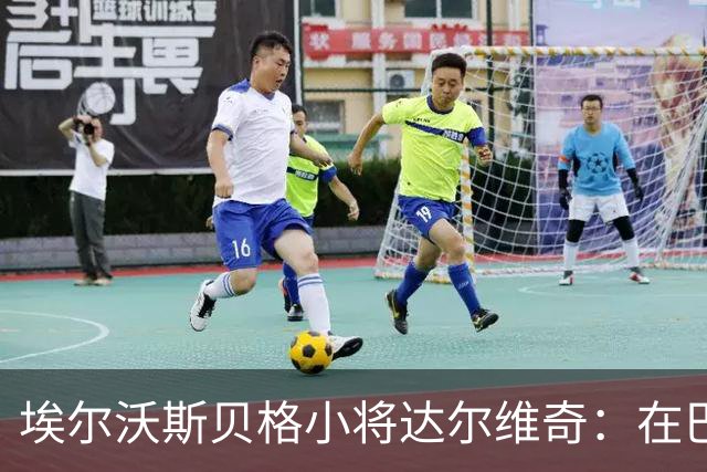 埃尔沃斯贝格小将达尔维奇：在巴萨的经历受益匪浅