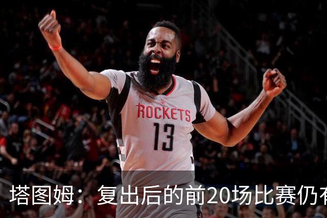 塔图姆：复出后的前20场比赛仍有心理障碍 现在只专注于比赛
