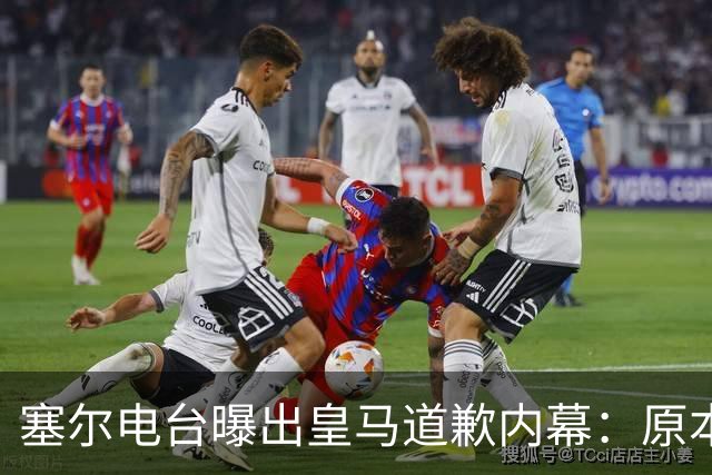 塞尔电台曝出皇马道歉内幕：原本不打算发声明，中国赞助商成了关键变量？