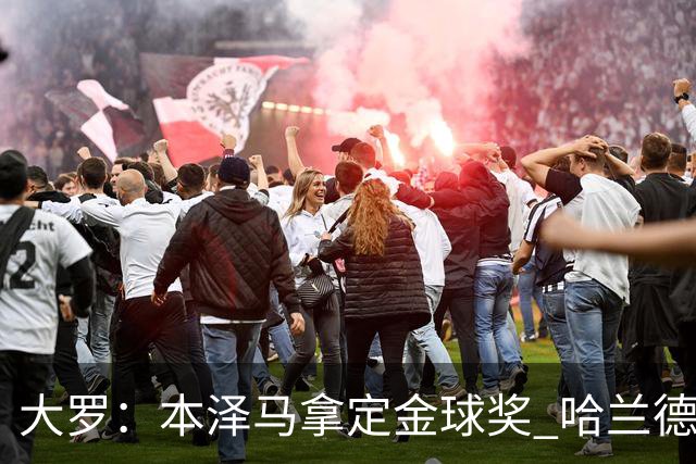 大罗：本泽马拿定金球奖 哈兰德姆巴佩小熊未来能得