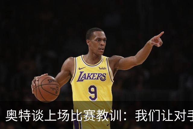 奥特谈上场比赛教训：我们让对手轻易杀入禁区 被他们滚雪球