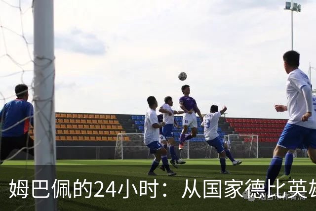 姆巴佩的24小时：从国家德比英雄，到被中国品牌集体"解约"
