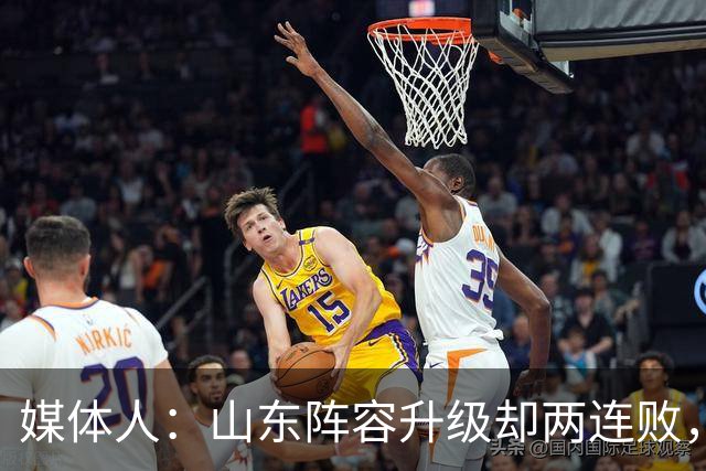 媒体人：山东阵容升级却两连败，最缺的是磨合