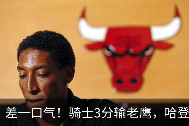 差一口气！骑士3分输老鹰，哈登尽力，米切尔关键球失手，太唏嘘