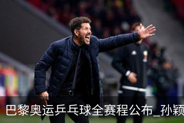 巴黎奥运乒乓球全赛程公布 孙颖莎樊振东冲击历史