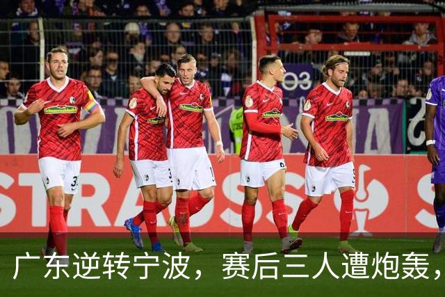 广东逆转宁波，赛后三人遭炮轰，还没打出最高进攻效率一人要担责