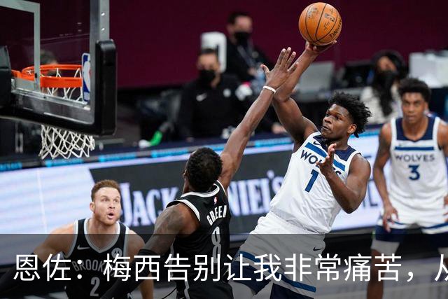 恩佐：梅西告别让我非常痛苦，从小就梦想着能够和他一起踢球