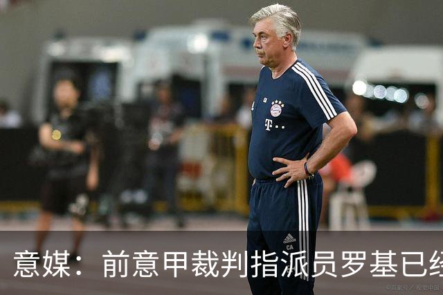 意媒：前意甲裁判指派员罗基已经辞职，转做DAZN评论员