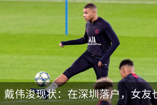 戴伟浚现状：在深圳落户，女友也是国脚，刚复出就打败老东家申花
