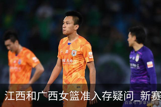江西&广西女篮准入存疑问 新赛季WCBA球队数量仍有变数