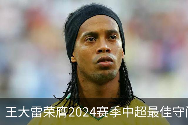 王大雷荣膺2024赛季中超最佳守门员