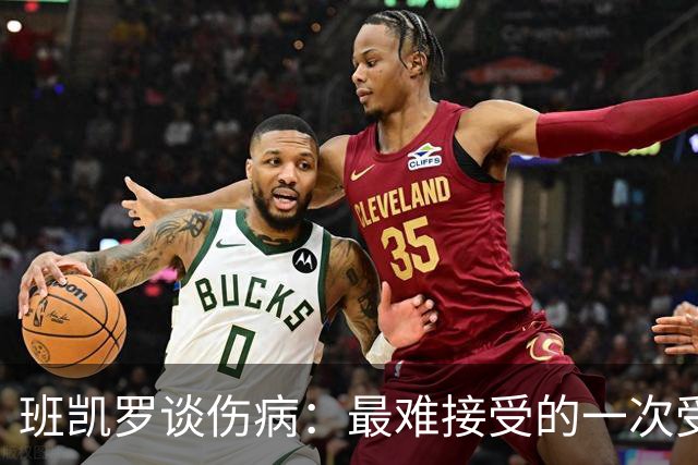 班凯罗谈伤病：最难接受的一次受伤 做了所有预防但还是出现意外
