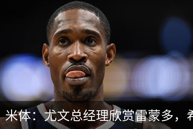 米体：尤文总经理欣赏雷蒙多，希望依靠意大利本土人才打基础