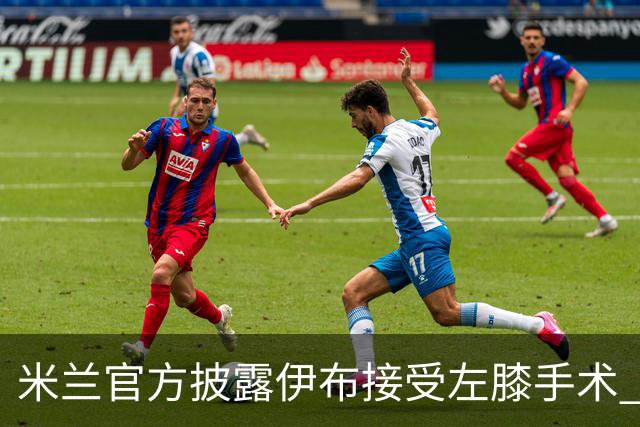米兰官方披露伊布接受左膝手术 预计养伤7到8个月