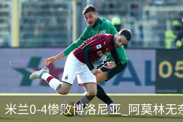 米兰0-4惨败博洛尼亚 阿莫林无奈 一月引援是唯一出路