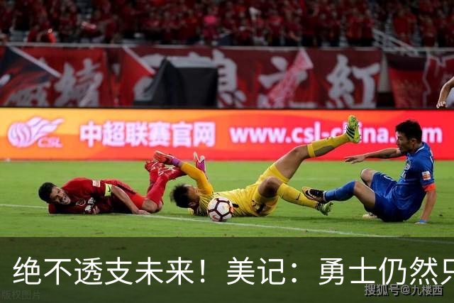 绝不透支未来！美记：勇士仍然只愿为能长期效力的球星出首轮签