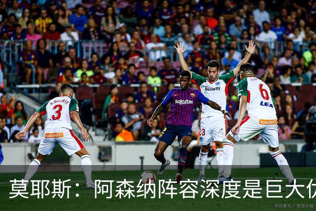 莫耶斯：阿森纳阵容深度是巨大优势，中场轮转让我们很头疼