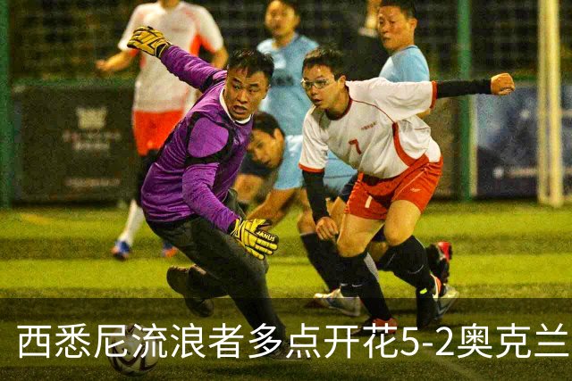 西悉尼流浪者多点开花5-2奥克兰FC，博雷洛破门+乌龙