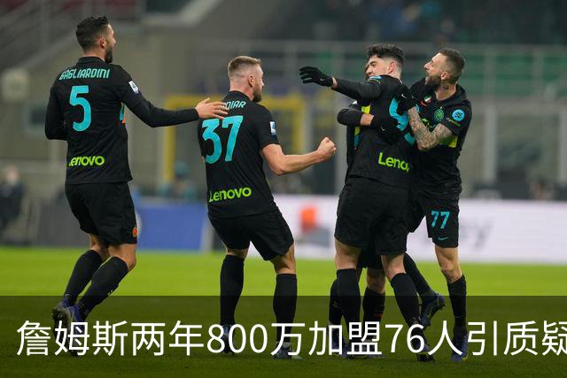 詹姆斯两年800万加盟76人引质疑！底薪却享直升机免费接机通勤