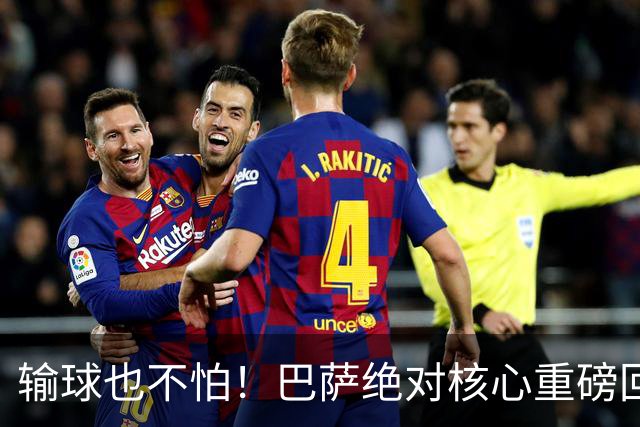 输球也不怕！巴萨绝对核心重磅回归！弗里克迎来最强底牌