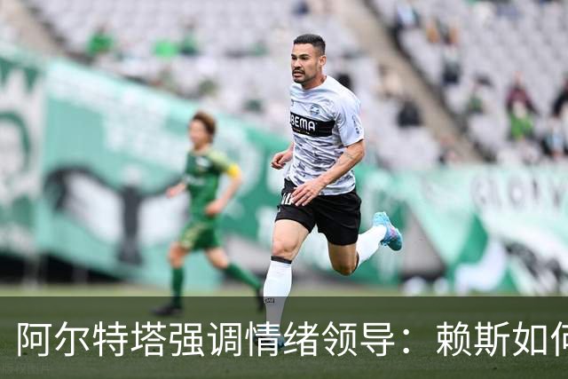 阿尔特塔强调情绪领导：赖斯如何变身阿森纳核心