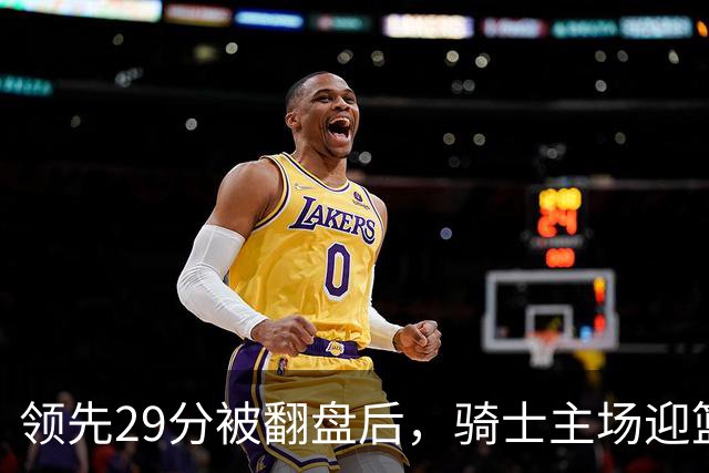 领先29分被翻盘后，骑士主场迎篮网求首胜