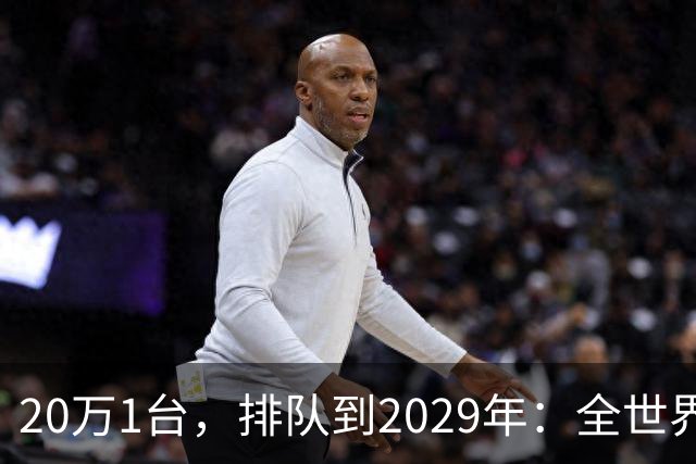 20万1台，排队到2029年：全世界抢破头的这个东西，为什么偏偏只有中国能按时交货