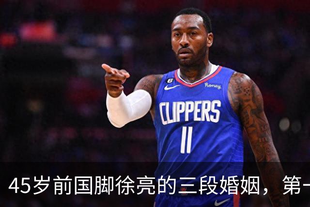 45岁前国脚徐亮的三段婚姻，第一任是医生，第二任是设计师，第三任最特别
