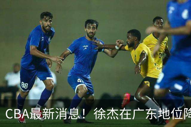 CBA最新消息！徐杰在广东地位降低，邱彪信任班顿，宁波签约新外援