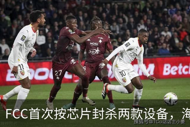 FCC首次按芯片封杀两款设备，海思SoC成焦点